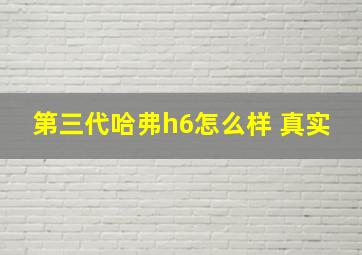 第三代哈弗h6怎么样 真实